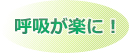 呼吸が楽に！