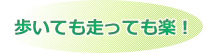 歩いても走っても楽！