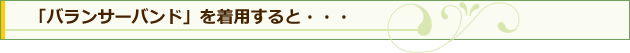 「バランサーバンド」を着用すると…